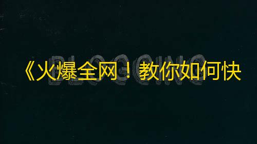 《火爆全网！教你如何快速增粉》——抖音新手必备技巧