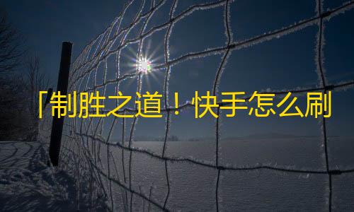 「制胜之道！快手怎么刷粉丝？」变换句式，强调粉丝增长，提高亲和力。