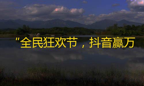 “全民狂欢节，抖音赢万粉”——病毒式传播的轻松玩法，你也可以成为网红！