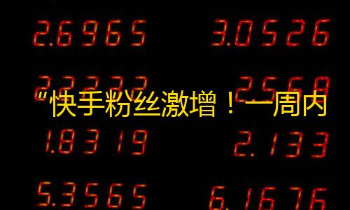 “快手粉丝激增！一周内领取1000粉丝神器方法大揭秘！”