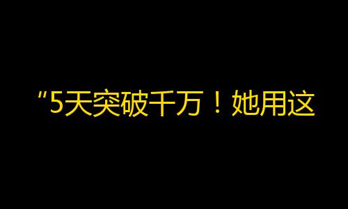 “5天突破千万！她用这个技巧快速增加快手粉丝！”