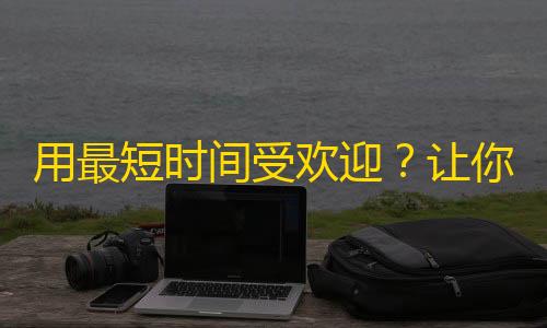 用最短时间受欢迎？让你的抖音帐户快速获得关注的技巧！