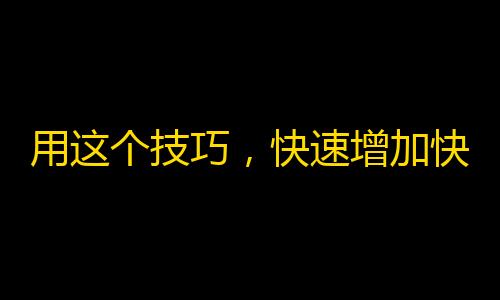 用这个技巧，快速增加快手粉丝数，拓宽你的影响力！