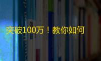 突破100万！教你如何增加抖音粉丝数量