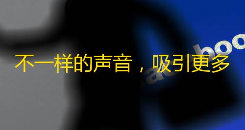 不一样的声音，吸引更多粉丝！快来学习如何提高抖音关注吧！