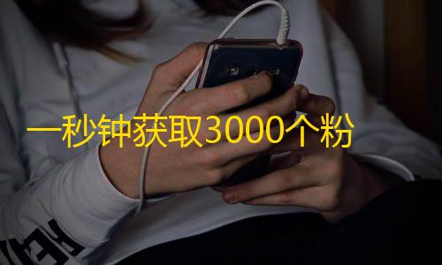 一秒钟获取3000个粉丝，抖音爆气！