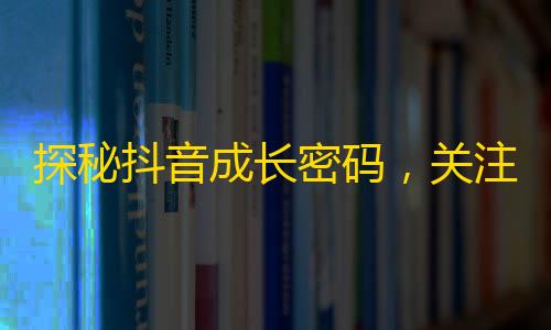 探秘抖音成长密码，关注不是最重要的！