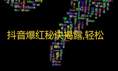 抖音爆红秘诀揭露,轻松刷粉丝攻略大揭秘！