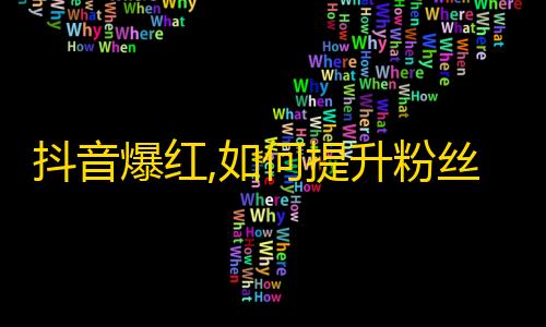 抖音爆红,如何提升粉丝量？以实践为证！