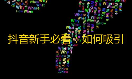 抖音新手必看：如何吸引观众关注？