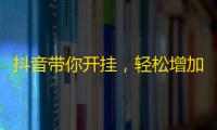 抖音带你开挂，轻松增加粉丝数量！