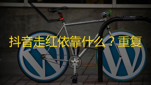 抖音走红依靠什么？重复使用题材？NO！反套路营销？Yes！