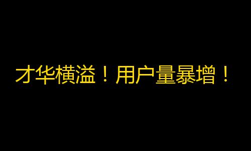 才华横溢！用户量暴增！抖音引领短视频新时代！