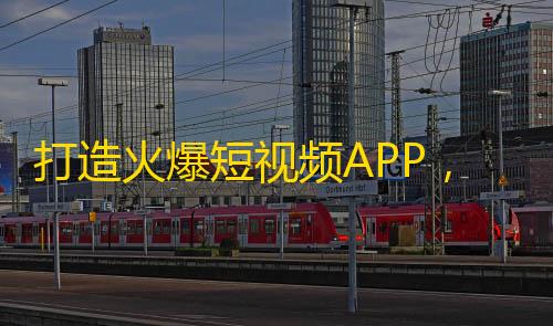 打造火爆短视频APP，助你收获海量粉丝