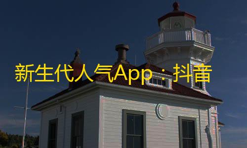 新生代人气App：抖音，轻松摆脱无聊时光！