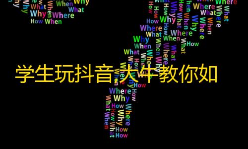 学生玩抖音,大牛教你如何赚取粉丝，轻松获取爆款排名的秘诀。