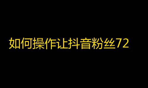 如何操作让抖音粉丝72小时内连增500？