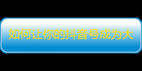 如何让你的抖音号成为大红人？