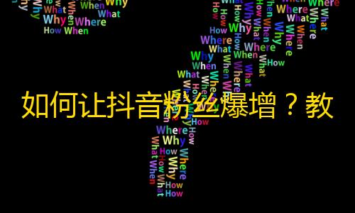 如何让抖音粉丝爆增？教你五招！