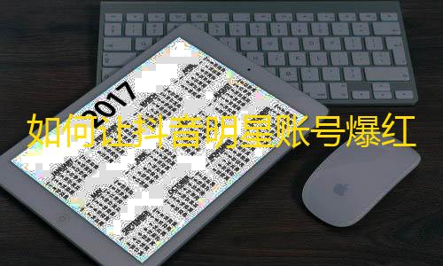 如何让抖音明星账号爆红更快：0到10万粉丝方法全解析！