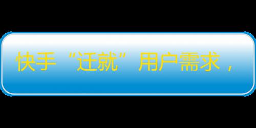 快手“迁就”用户需求，刷粉丝变得更简单？