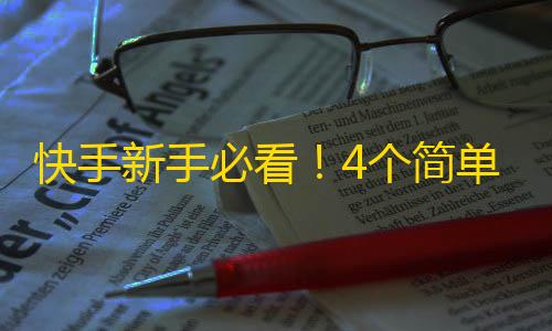 快手新手必看！4个简单技巧教你提高粉丝量！