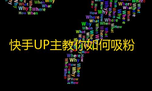 快手UP主教你如何吸粉？！