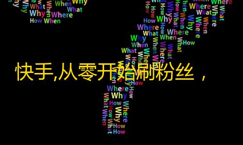 快手,从零开始刷粉丝，实用技巧汇总