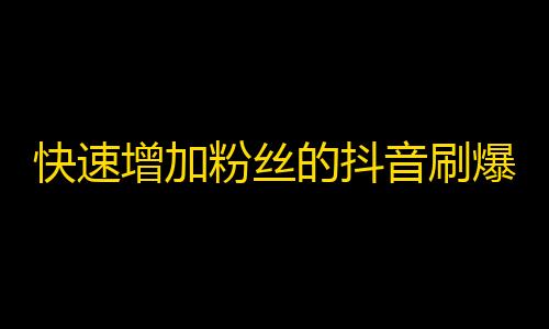 快速增加粉丝的抖音刷爆技巧