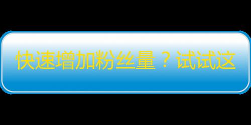 快速增加粉丝量？试试这个！