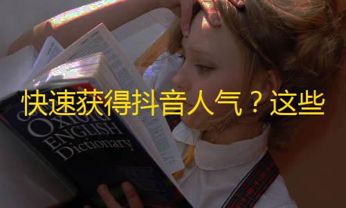 快速获得抖音人气？这些窍门助你迅速获得10万+关注！