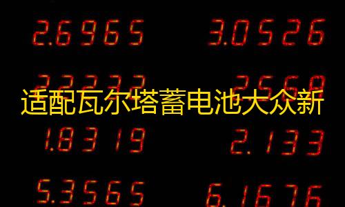 适配瓦尔塔蓄电池大众新桑塔纳POLO朗境途安朗行1.4T原装汽车电瓶