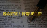 观众狂欢！抖音UP主密技大公开，快速涨粉不是问题！